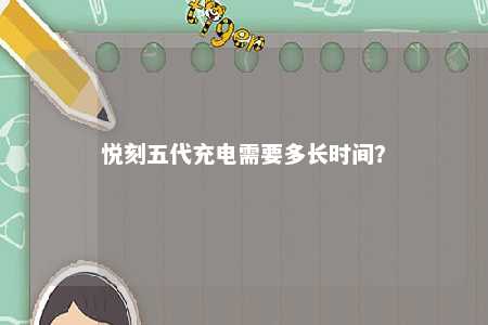 悦刻五代充电需要多长时间？ 